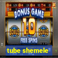 tube shemele